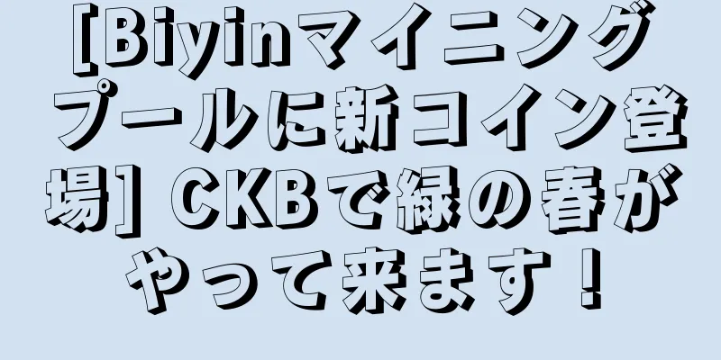 [Biyinマイニングプールに新コイン登場] CKBで緑の春がやって来ます！