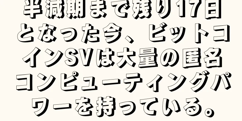 半減期まで残り17日となった今、ビットコインSVは大量の匿名コンピューティングパワーを持っている。