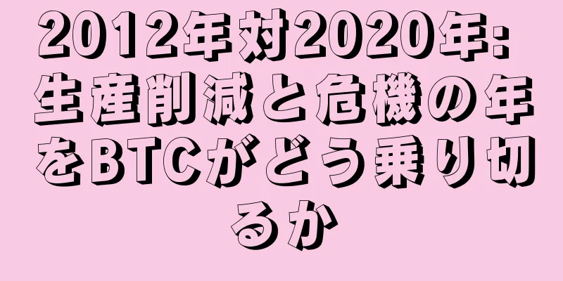 2012年対2020年: 生産削減と危機の年をBTCがどう乗り切るか