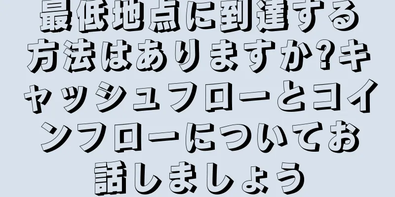 最低地点に到達する方法はありますか?キャッシュフローとコインフローについてお話しましょう