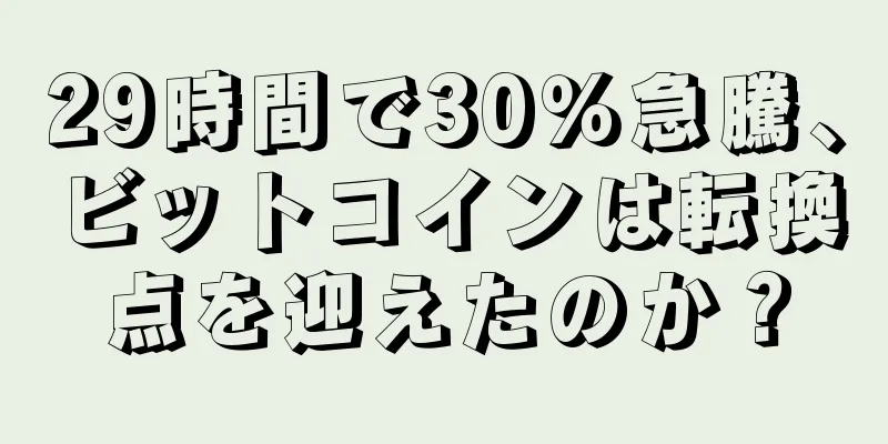 29時間で30％急騰、ビットコインは転換点を迎えたのか？
