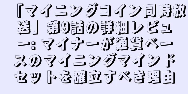 「マイニングコイン同時放送」第9話の詳細レビュー: マイナーが通貨ベースのマイニングマインドセットを確立すべき理由