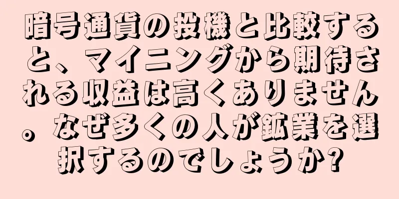 暗号通貨の投機と比較すると、マイニングから期待される収益は高くありません。なぜ多くの人が鉱業を選択するのでしょうか?