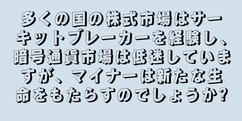 多くの国の株式市場はサーキットブレーカーを経験し、暗号通貨市場は低迷していますが、マイナーは新たな生命をもたらすのでしょうか?