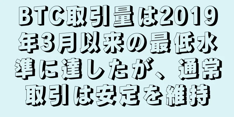BTC取引量は2019年3月以来の最低水準に達したが、通常取引は安定を維持