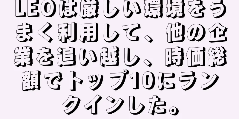 LEOは厳しい環境をうまく利用して、他の企業を追い越し、時価総額でトップ10にランクインした。