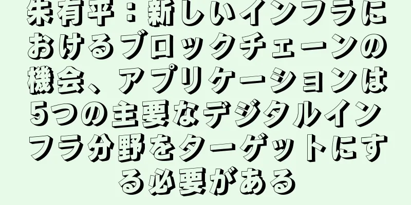 朱有平：新しいインフラにおけるブロックチェーンの機会、アプリケーションは5つの主要なデジタルインフラ分野をターゲットにする必要がある