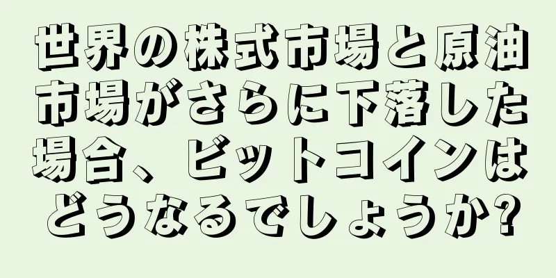 世界の株式市場と原油市場がさらに下落した場合、ビットコインはどうなるでしょうか?