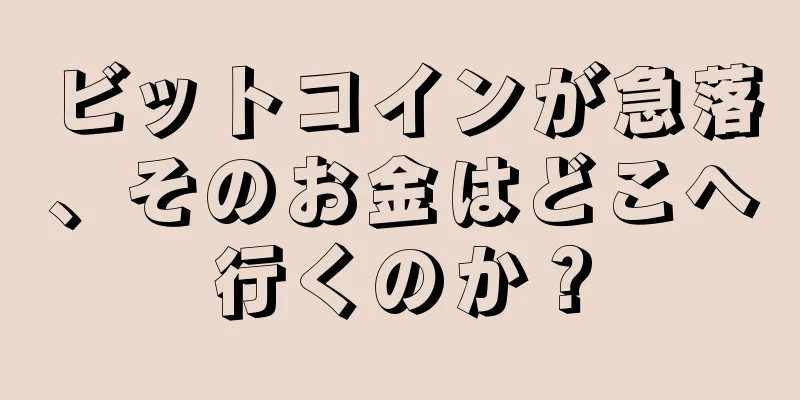ビットコインが急落、そのお金はどこへ行くのか？
