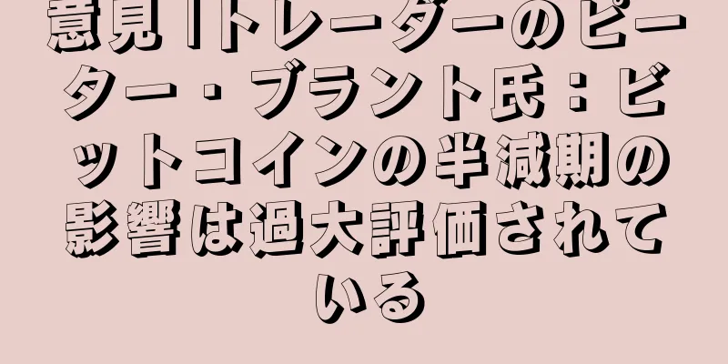 意見 |トレーダーのピーター・ブラント氏：ビットコインの半減期の影響は過大評価されている