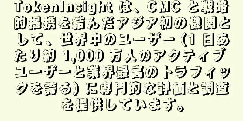 TokenInsight は、CMC と戦略的提携を結んだアジア初の機関として、世界中のユーザー (1 日あたり約 1,000 万人のアクティブ ユーザーと業界最高のトラフィックを誇る) に専門的な評価と調査を提供しています。