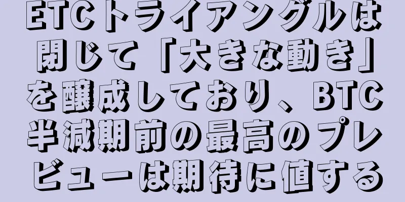 ETCトライアングルは閉じて「大きな動き」を醸成しており、BTC半減期前の最高のプレビューは期待に値する