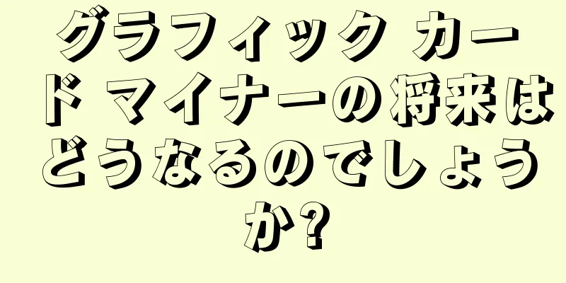 グラフィック カード マイナーの将来はどうなるのでしょうか?