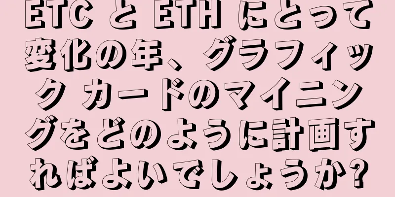 ETC と ETH にとって変化の年、グラフィック カードのマイニングをどのように計画すればよいでしょうか?