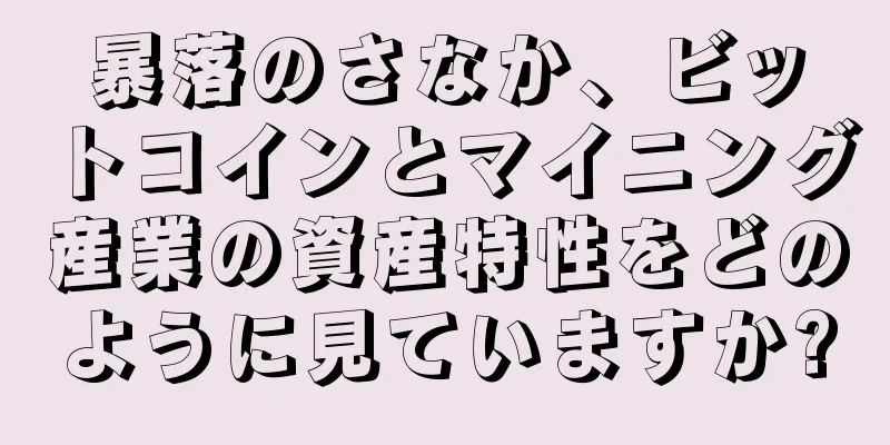 暴落のさなか、ビットコインとマイニング産業の資産特性をどのように見ていますか?