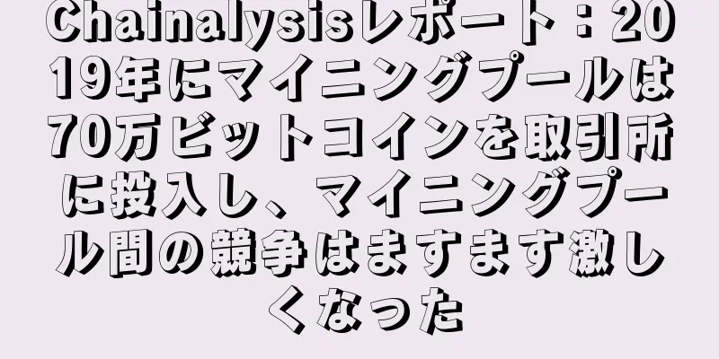 Chainalysisレポート：2019年にマイニングプールは70万ビットコインを取引所に投入し、マイニングプール間の競争はますます激しくなった