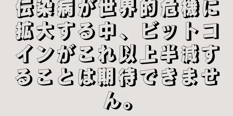 伝染病が世界的危機に拡大する中、ビットコインがこれ以上半減することは期待できません。