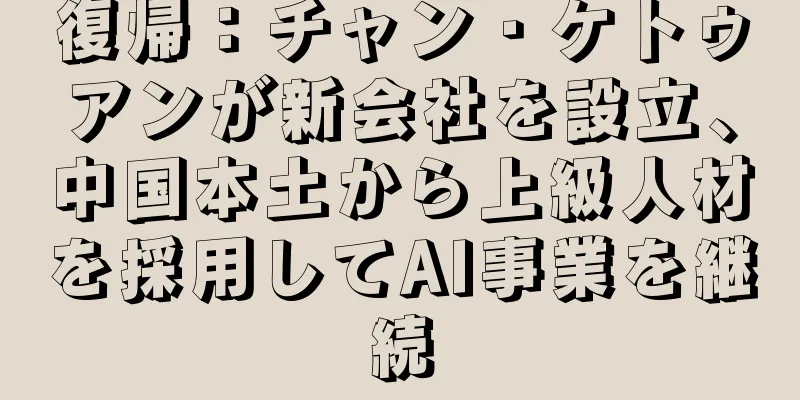 復帰：チャン・ケトゥアンが新会社を設立、中国本土から上級人材を採用してAI事業を継続