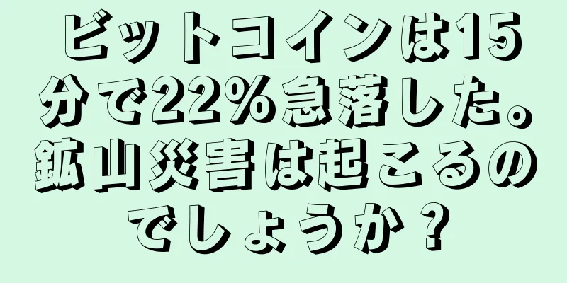ビットコインは15分で22%急落した。鉱山災害は起こるのでしょうか？