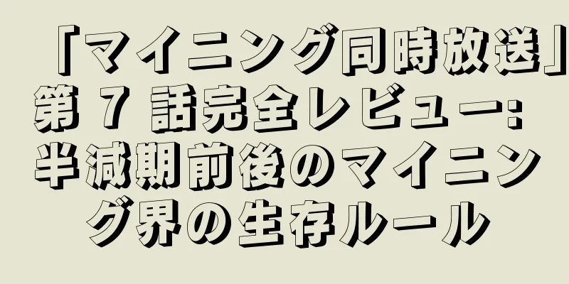 「マイニング同時放送」第 7 話完全レビュー: 半減期前後のマイニング界の生存ルール