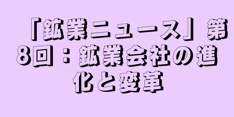 「鉱業ニュース」第8回：鉱業会社の進化と変革
