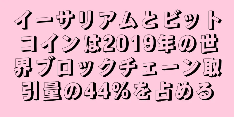イーサリアムとビットコインは2019年の世界ブロックチェーン取引量の44%を占める