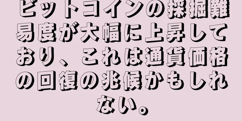 ビットコインの採掘難易度が大幅に上昇しており、これは通貨価格の回復の兆候かもしれない。