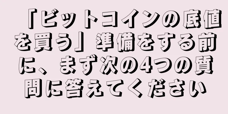 「ビットコインの底値を買う」準備をする前に、まず次の4つの質問に答えてください