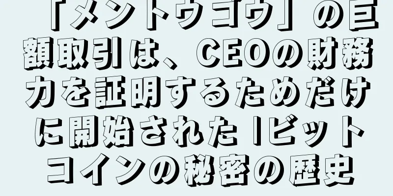 「メントウゴウ」の巨額取引は、CEOの財務力を証明するためだけに開始された |ビットコインの秘密の歴史