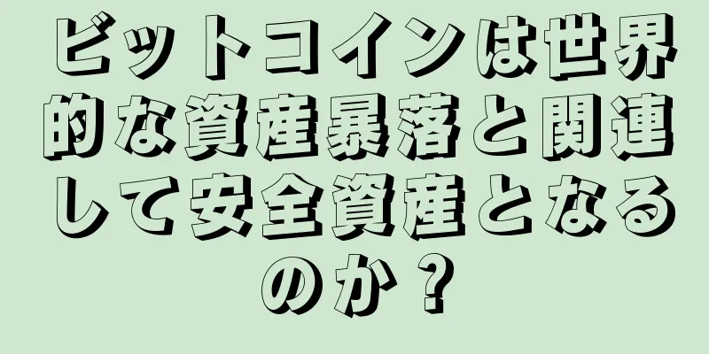 ビットコインは世界的な資産暴落と関連して安全資産となるのか？