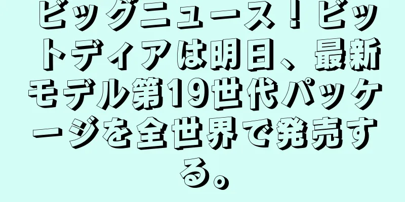 ビッグニュース！ビットディアは明日、最新モデル第19世代パッケージを全世界で発売する。