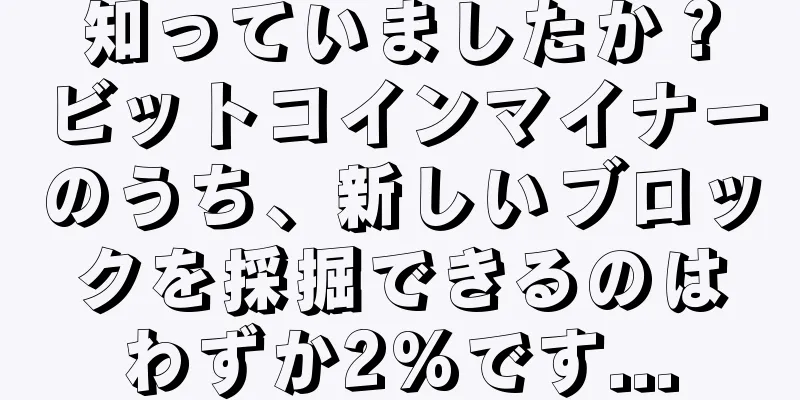 知っていましたか？ビットコインマイナーのうち、新しいブロックを採掘できるのはわずか2%です...
