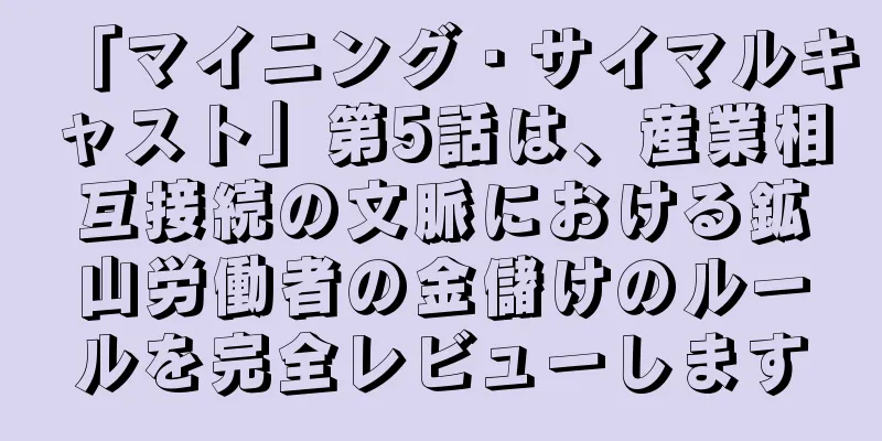 「マイニング・サイマルキャスト」第5話は、産業相互接続の文脈における鉱山労働者の金儲けのルールを完全レビューします