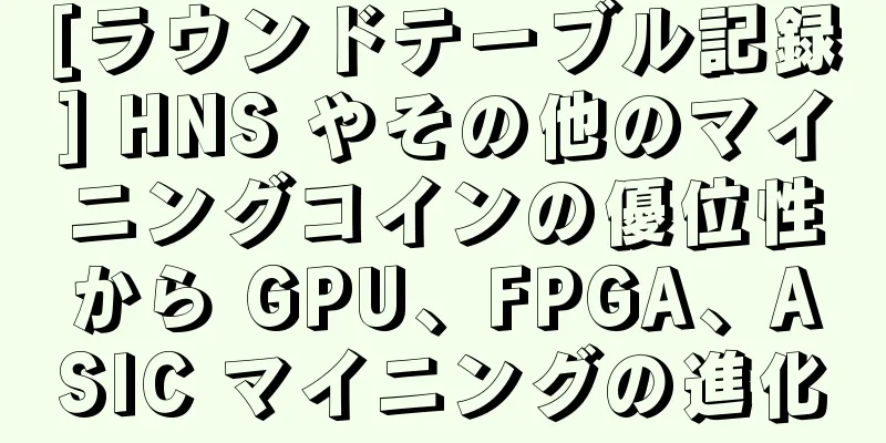 [ラウンドテーブル記録] HNS やその他のマイニングコインの優位性から GPU、FPGA、ASIC マイニングの進化