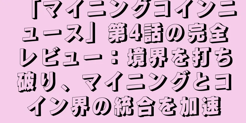 「マイニングコインニュース」第4話の完全レビュー：境界を打ち破り、マイニングとコイン界の統合を加速