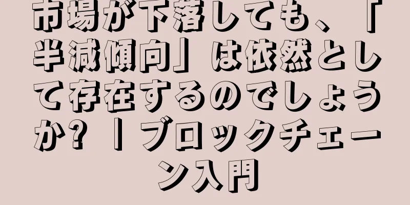 市場が下落しても、「半減傾向」は依然として存在するのでしょうか? ｜ブロックチェーン入門