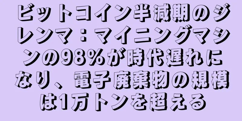 ビットコイン半減期のジレンマ：マイニングマシンの98％が時代遅れになり、電子廃棄物の規模は1万トンを超える