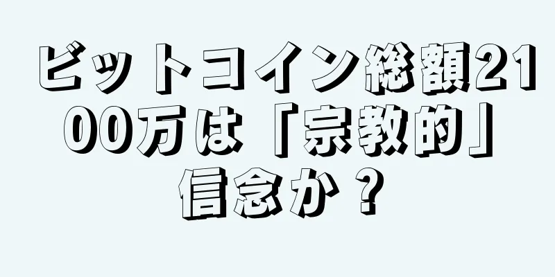 ビットコイン総額2100万は「宗教的」信念か？