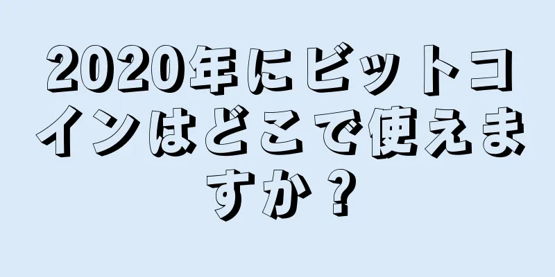 2020年にビットコインはどこで使えますか？
