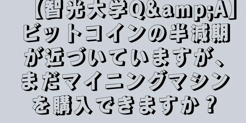 【智光大学Q&A】ビットコインの半減期が近づいていますが、まだマイニングマシンを購入できますか？