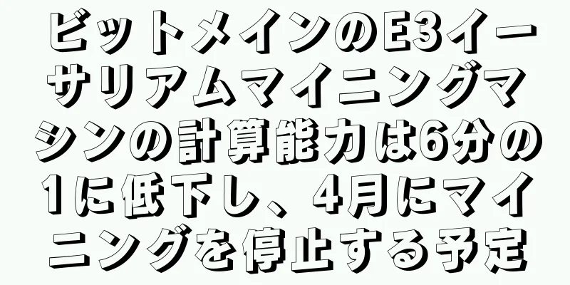ビットメインのE3イーサリアムマイニングマシンの計算能力は6分の1に低下し、4月にマイニングを停止する予定