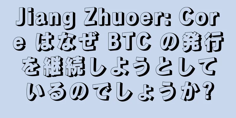 Jiang Zhuoer: Core はなぜ BTC の発行を継続しようとしているのでしょうか?