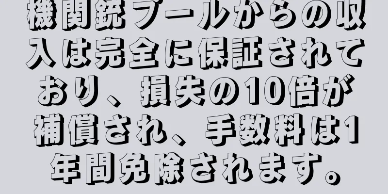 機関銃プールからの収入は完全に保証されており、損失の10倍が補償され、手数料は1年間免除されます。