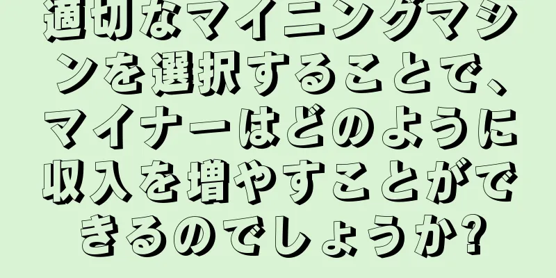 適切なマイニングマシンを選択することで、マイナーはどのように収入を増やすことができるのでしょうか?