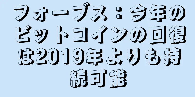 フォーブス：今年のビットコインの回復は2019年よりも持続可能