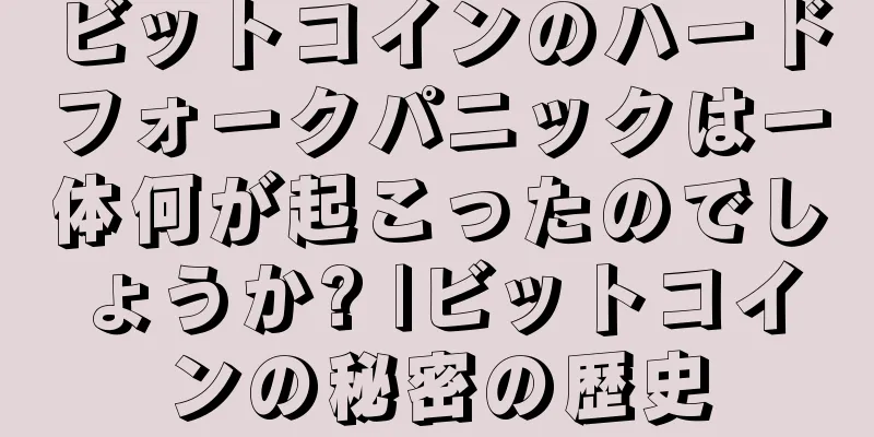 ビットコインのハードフォークパニックは一体何が起こったのでしょうか? |ビットコインの秘密の歴史