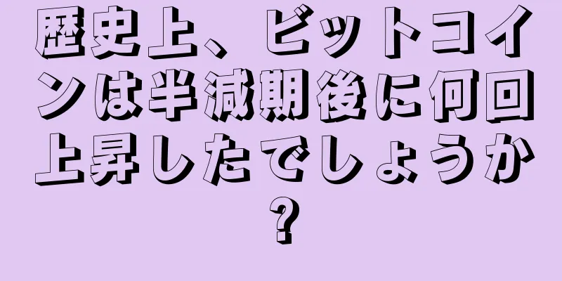 歴史上、ビットコインは半減期後に何回上昇したでしょうか?