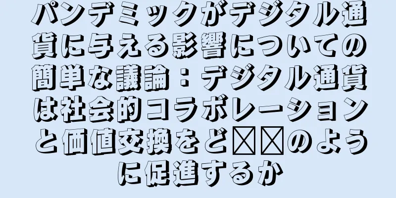 パンデミックがデジタル通貨に与える影響についての簡単な議論：デジタル通貨は社会的コラボレーションと価値交換をど​​のように促進するか