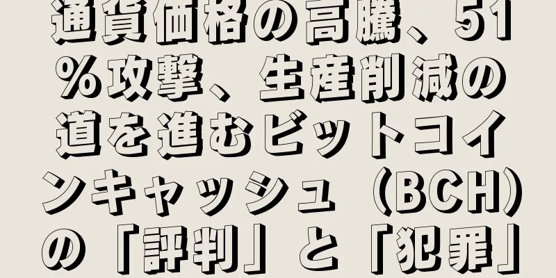 通貨価格の高騰、51%攻撃、生産削減の道を進むビットコインキャッシュ（BCH）の「評判」と「犯罪」