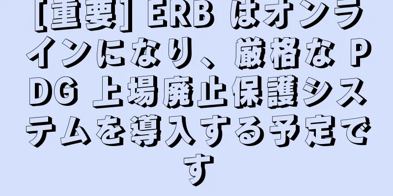 [重要] ERB はオンラインになり、厳格な PDG 上場廃止保護システムを導入する予定です